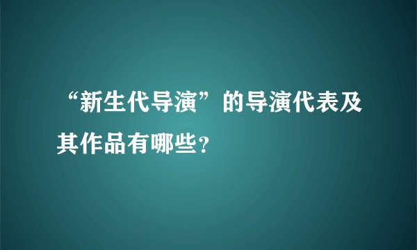 “新生代导演”的导演代表及其作品有哪些？