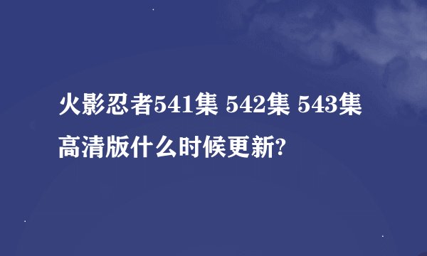 火影忍者541集 542集 543集高清版什么时候更新?