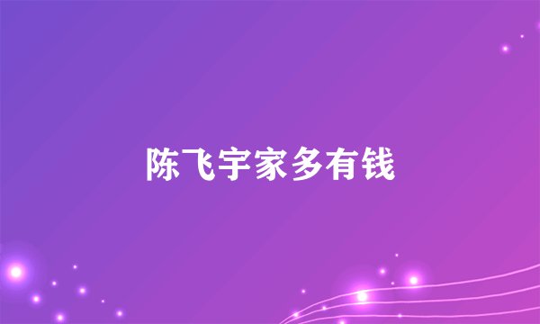 陈飞宇家多有钱