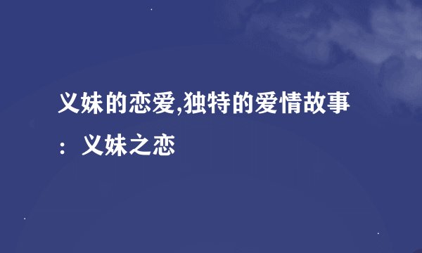 义妹的恋爱,独特的爱情故事：义妹之恋