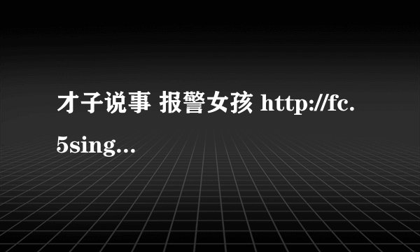才子说事 报警女孩 http://fc.5sing.com/2849890.html 这里面那个英文歌 谁知道名字说下