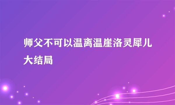 师父不可以温离温崖洛灵犀儿大结局
