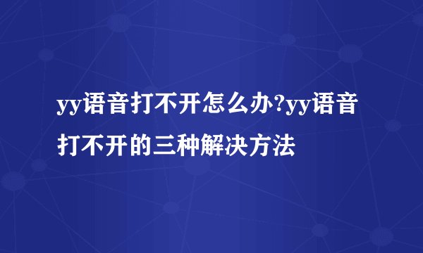 yy语音打不开怎么办?yy语音打不开的三种解决方法