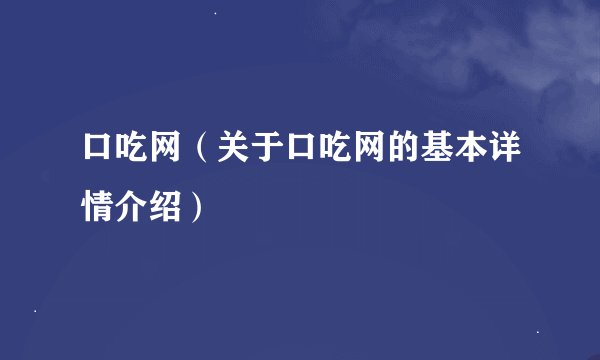 口吃网（关于口吃网的基本详情介绍）