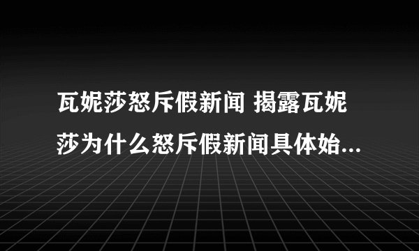 瓦妮莎怒斥假新闻 揭露瓦妮莎为什么怒斥假新闻具体始末太心酸