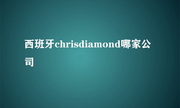 西班牙chrisdiamond哪家公司