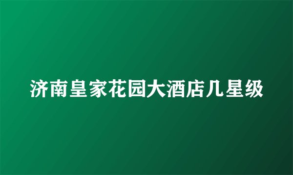 济南皇家花园大酒店几星级