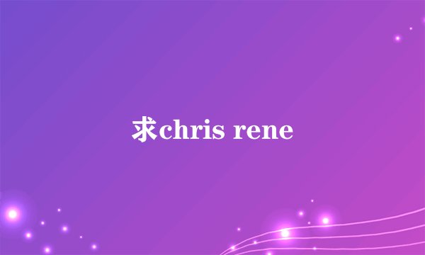 求chris rene