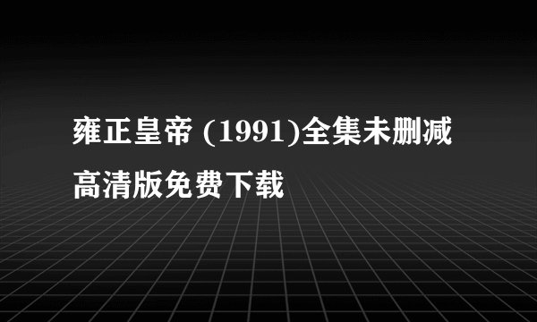 雍正皇帝 (1991)全集未删减高清版免费下载