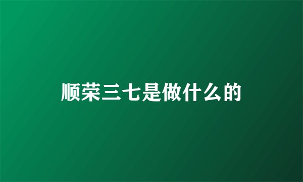 顺荣三七是做什么的
