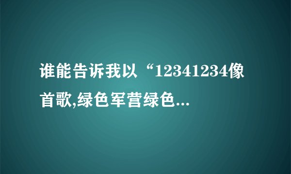 谁能告诉我以“12341234像首歌,绿色军营绿色军营教给我…”开头...