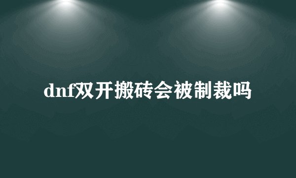 dnf双开搬砖会被制裁吗