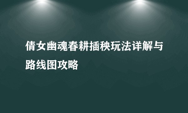 倩女幽魂春耕插秧玩法详解与路线图攻略