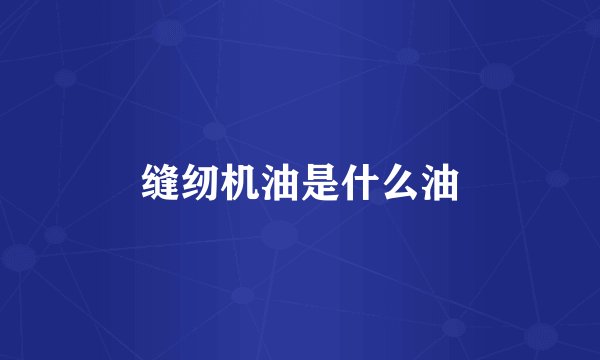 缝纫机油是什么油