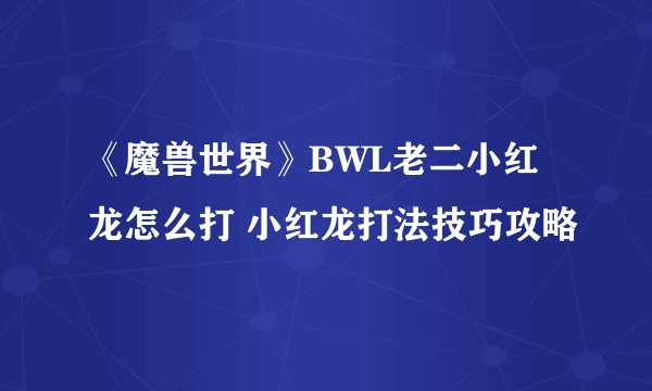 《魔兽世界》BWL老二小红龙怎么打 小红龙打法技巧攻略