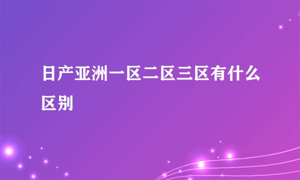 日产亚洲一区二区三区有什么区别