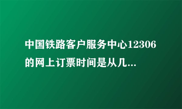 中国铁路客户服务中心12306的网上订票时间是从几点到几点呢？