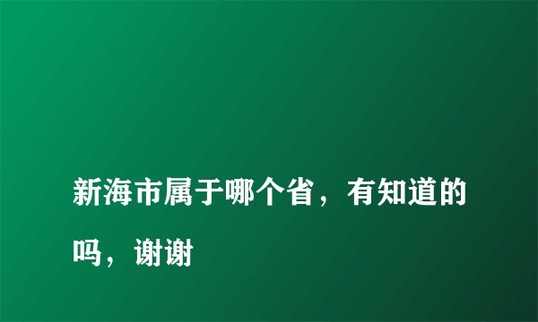 
新海市属于哪个省，有知道的吗，谢谢

