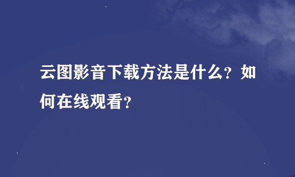云图影音下载方法是什么？如何在线观看？
