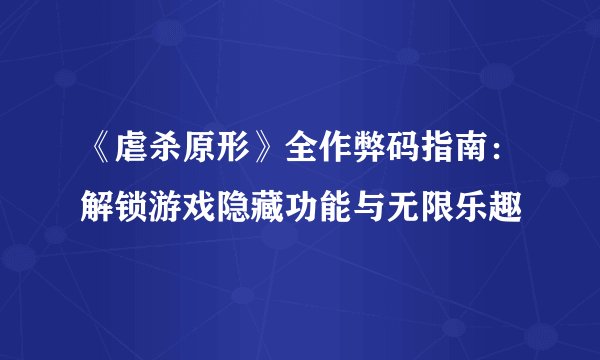 《虐杀原形》全作弊码指南：解锁游戏隐藏功能与无限乐趣