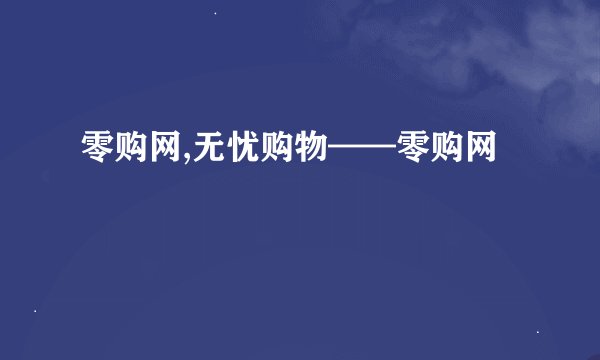 零购网,无忧购物——零购网