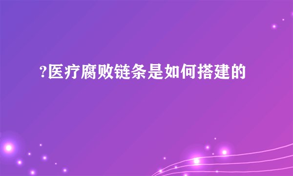 ?医疗腐败链条是如何搭建的