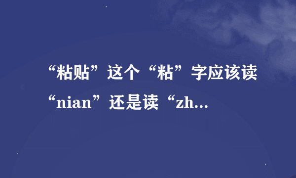 “粘贴”这个“粘”字应该读“nian”还是读“zhan”?