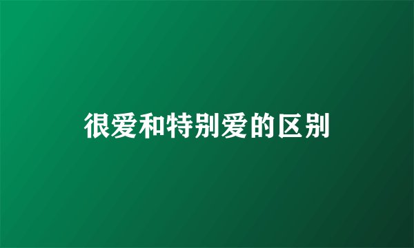 很爱和特别爱的区别