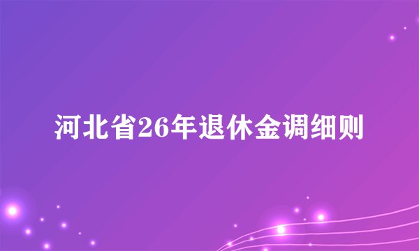 河北省26年退休金调细则