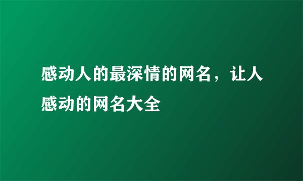 感动人的最深情的网名，让人感动的网名大全