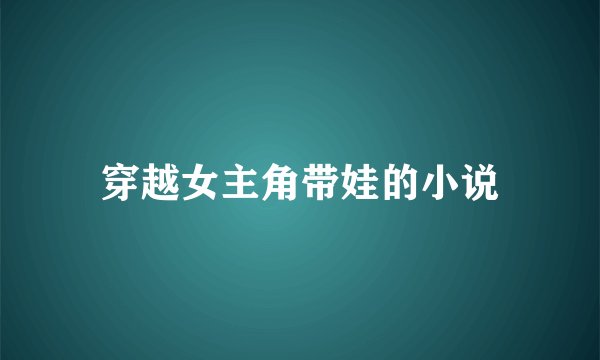 穿越女主角带娃的小说