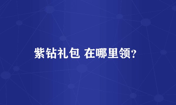 紫钻礼包 在哪里领？