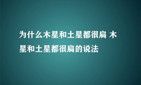 为什么木星和土星都很扁 木星和土星都很扁的说法
