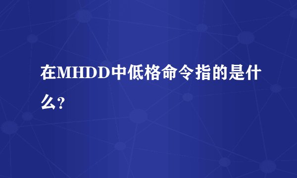 在MHDD中低格命令指的是什么？