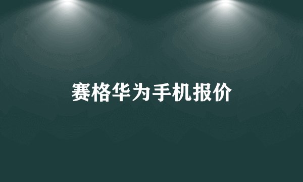赛格华为手机报价