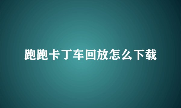 跑跑卡丁车回放怎么下载