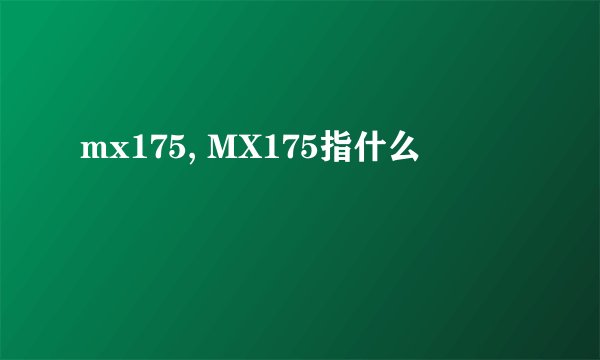 mx175, MX175指什么