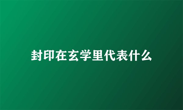 封印在玄学里代表什么