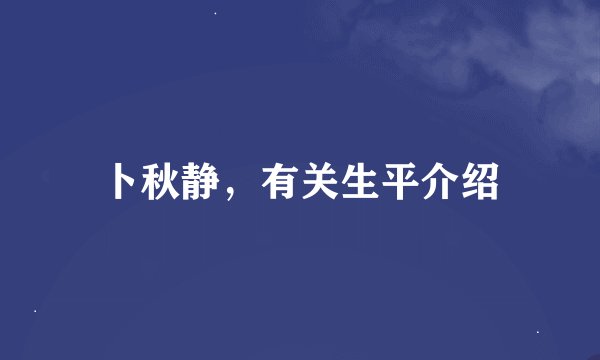 卜秋静,有关生平介绍
