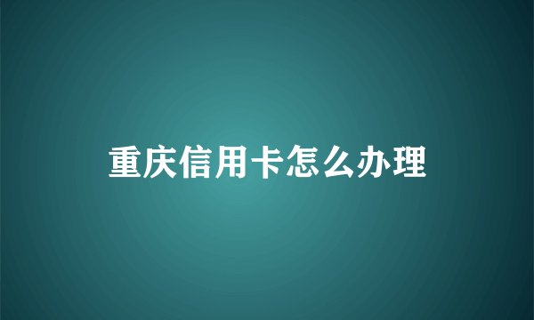 重庆信用卡怎么办理