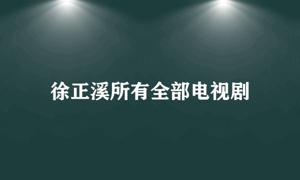 徐正溪所有全部电视剧