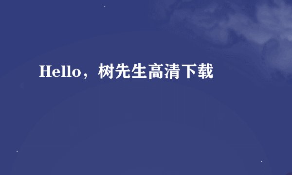 Hello，树先生高清下载