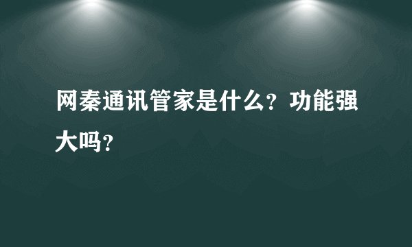 网秦通讯管家是什么？功能强大吗？