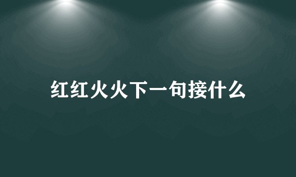 红红火火下一句接什么