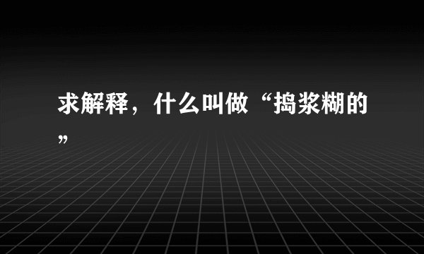 求解释，什么叫做“捣浆糊的”