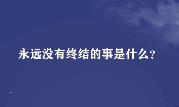 永远没有终结的事是什么？