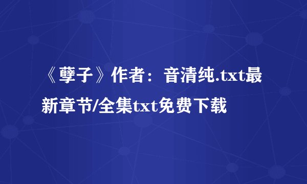 《孽子》作者：音清纯.txt最新章节/全集txt免费下载