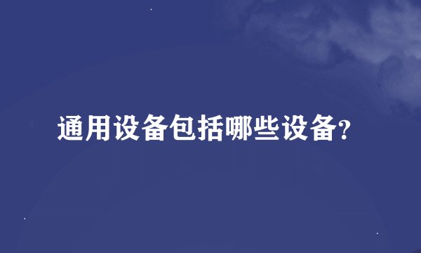 通用设备包括哪些设备？