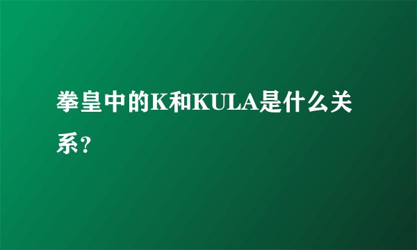 拳皇中的K和KULA是什么关系？