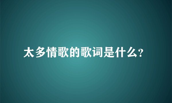 太多情歌的歌词是什么?